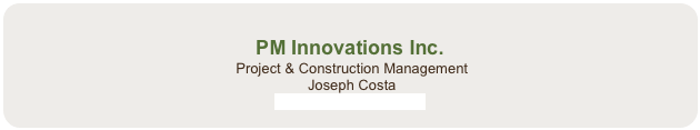 
PM Innovations Inc.
 Project & Construction Management
 Joseph Costa
info@pminnovations.ca