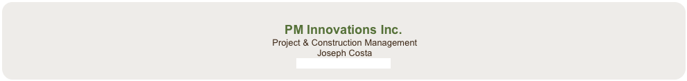 
PM Innovations Inc.
 Project & Construction Management
 Joseph Costa
info@pminnovations.ca